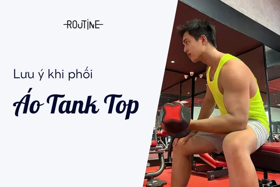 Một số lưu ý khi phối đồ với áo tank top dành cho các bạn nam